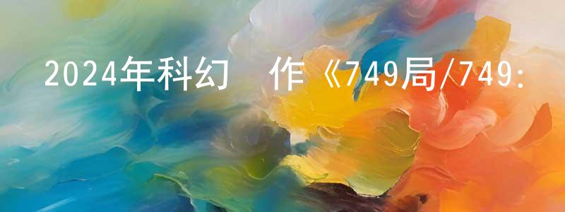 安炫的個人主頁,2024年科幻動作《749局/749：異族崛起》HD國語中字迅雷下載_深夜電影